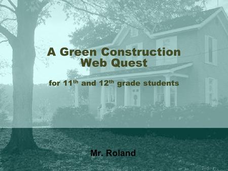 A Green Construction Web Quest for 11 th and 12 th grade students Mr. Roland.