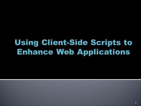 Using Client-Side Scripts to Enhance Web Applications 1.