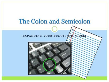 EXPANDING YOUR PUNCTUATION USE! The Colon and Semicolon.