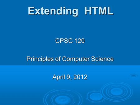 Extending HTML CPSC 120 Principles of Computer Science April 9, 2012.