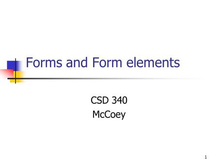 1 Forms and Form elements CSD 340 McCoey. 2 Form Object Properties action Usually a call to a server elements encoding method post or get target Methods.