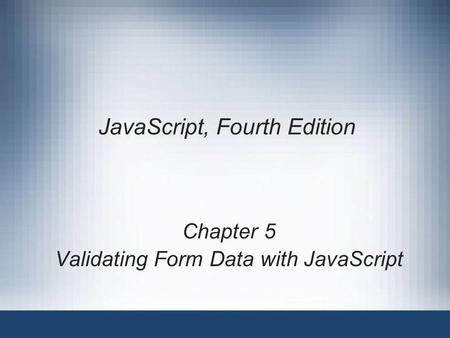 JavaScript, Fourth Edition Chapter 5 Validating Form Data with JavaScript.