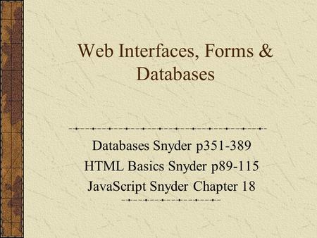 Web Interfaces, Forms & Databases Databases Snyder p351-389 HTML Basics Snyder p89-115 JavaScript Snyder Chapter 18.