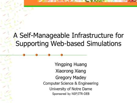 A Self-Manageable Infrastructure for Supporting Web-based Simulations Yingping Huang Xiaorong Xiang Gregory Madey Computer Science & Engineering University.