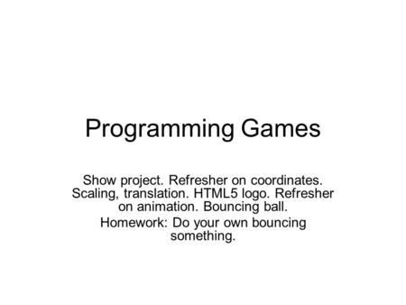Programming Games Show project. Refresher on coordinates. Scaling, translation. HTML5 logo. Refresher on animation. Bouncing ball. Homework: Do your own.
