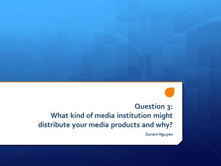 Question 3: What kind of media institution might distribute your media products and why? Sonam Nguyen.