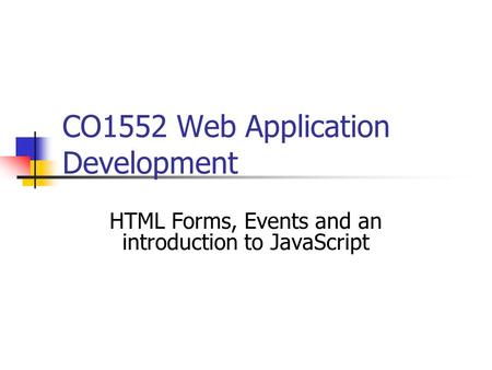 CO1552 Web Application Development HTML Forms, Events and an introduction to JavaScript.