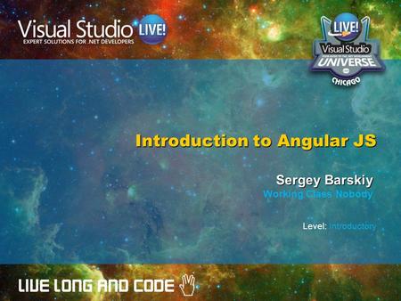 Introduction to Angular JS Sergey Barskiy Working Class Nobody Level: Introductory.