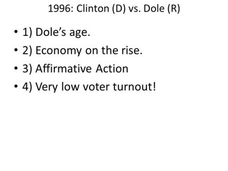 1996: Clinton (D) vs. Dole (R) 1) Dole’s age. 2) Economy on the rise. 3) Affirmative Action 4) Very low voter turnout!