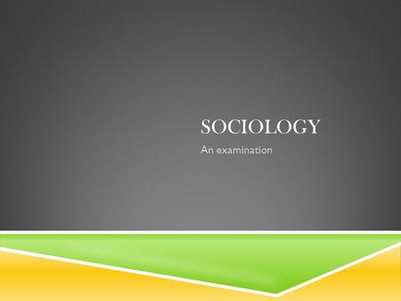 SOCIOLOGY An examination. SOCIOLOGY  Sociology developed as discipline as scholars looked to society to understand the world around them and address.