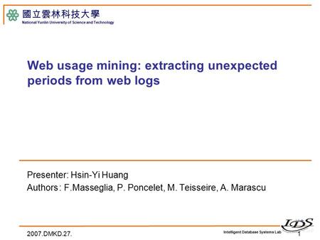 Intelligent Database Systems Lab 國立雲林科技大學 National Yunlin University of Science and Technology Web usage mining: extracting unexpected periods from web.