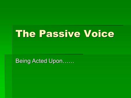 The Passive Voice Being Acted Upon……. Learning Target  Understand the difference between the active and passive voices.  Learn to use and understand.