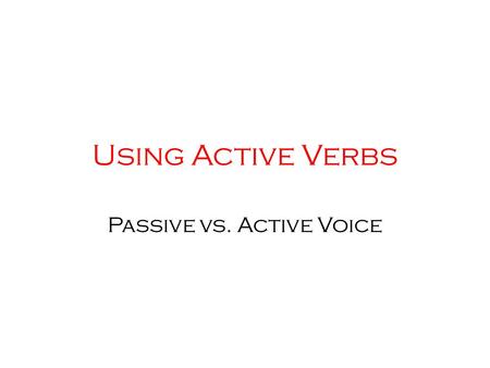 Using Active Verbs Passive vs. Active Voice. Active and Passive Voice.
