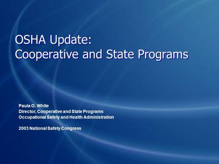 OSHA Update: Cooperative and State Programs Paula O. White Director, Cooperative and State Programs Occupational Safety and Health Administration 2003.
