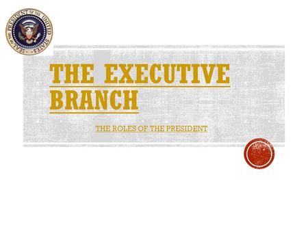 THE ROLES OF THE PRESIDENT. Executive Branch – headed by the President of the United States.