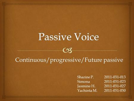 Continuous/progressive/Future passive Sharine P.2011-031-013 Simona 2011-031-023 Jasmine H.2011-031-027 Yachinta M.2011-031-030.