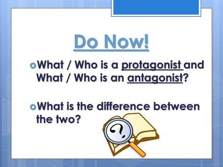 Do Now!  What / Who is a protagonist and What / Who is an antagonist?  What is the difference between the two?