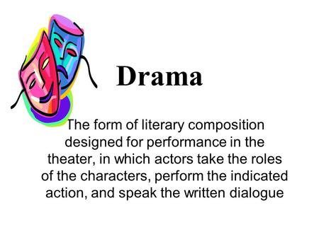 Drama The form of literary composition designed for performance in the theater, in which actors take the roles of the characters, perform the indicated.