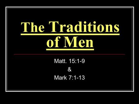 The Traditions of Men Matt. 15:1-9 & Mark 7:1-13.