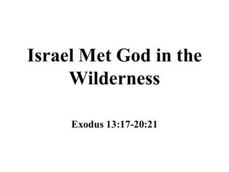 Israel Met God in the Wilderness Exodus 13:17-20:21.