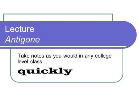 Lecture Antigone Take notes as you would in any college level class… quickly.