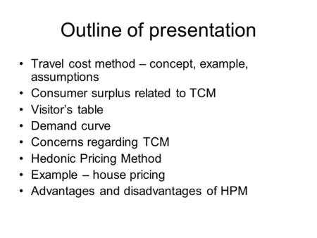 Outline of presentation Travel cost method – concept, example, assumptions Consumer surplus related to TCM Visitor’s table Demand curve Concerns regarding.