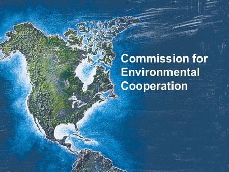 Commission for Environmental Cooperation. Three Countries. One Environment.