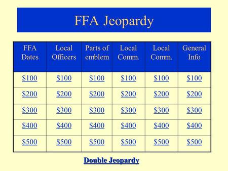 FFA Jeopardy FFA Dates Local Officers Parts of emblem Local Comm. General Info $100 $200 $300 $400 $500 Double Jeopardy Double Jeopardy.