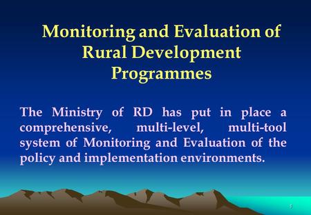1 Monitoring and Evaluation of Rural Development Programmes The Ministry of RD has put in place a comprehensive, multi-level, multi-tool system of Monitoring.