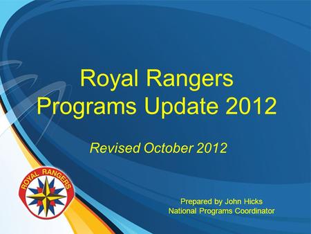 Royal Rangers Programs Update 2012 Revised October 2012 Prepared by John Hicks National Programs Coordinator.