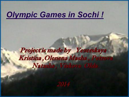 Olympic Games in Sochi ! Project is made by Yezerskaya Kristina,Olenena Masha, Petrova Natasha, Viskova Olda. 2014.