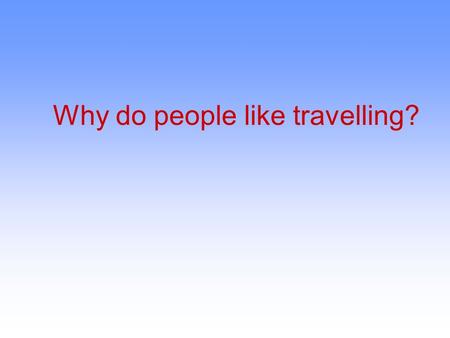 Why do people like travelling?. The aim of my work is:  to learn what people think about travelling  to learn more about tourism  to tell about my.