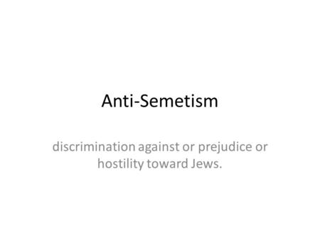 Anti-Semetism discrimination against or prejudice or hostility toward Jews.