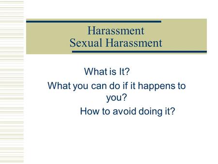Harassment Sexual Harassment What is It? What you can do if it happens to you? How to avoid doing it?