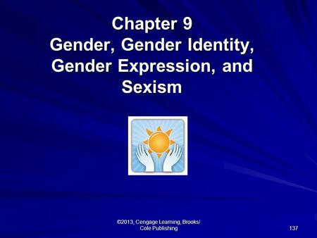 137 ©2013, Cengage Learning, Brooks/ Cole Publishing Chapter 9 Gender, Gender Identity, Gender Expression, and Sexism.