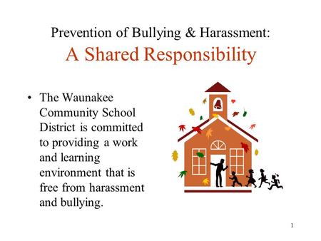 1 Prevention of Bullying & Harassment: A Shared Responsibility The Waunakee Community School District is committed to providing a work and learning environment.