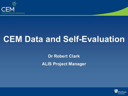 CEM Data and Self-Evaluation Dr Robert Clark ALIS Project Manager.