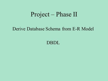 Project – Phase II Derive Database Schema from E-R Model DBDL.
