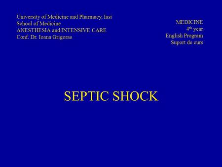 SEPTIC SHOCK University of Medicine and Pharmacy, Iasi School of Medicine ANESTHESIA and INTENSIVE CARE Conf. Dr. Ioana Grigoras MEDICINE 4 th year English.