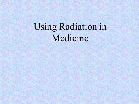 Using Radiation in Medicine. There are 3 main uses of radiation in medicine: Treatment Diagnosis Sterilization.