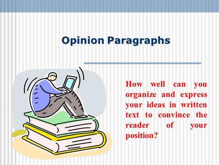 Opinion Paragraphs How well can you organize and express your ideas in written text to convince the reader of your position?