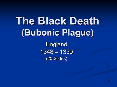 The Black Death (Bubonic Plague) England 1348 – 1350 (20 Slides) 1.