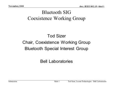 Doc.: IEEE 802.15- Submission November, 2000 Tod Sizer, Lucent Technologies / Bell LaboratoriesSlide 1 Bluetooth SIG Coexistence Working Group Tod Sizer.