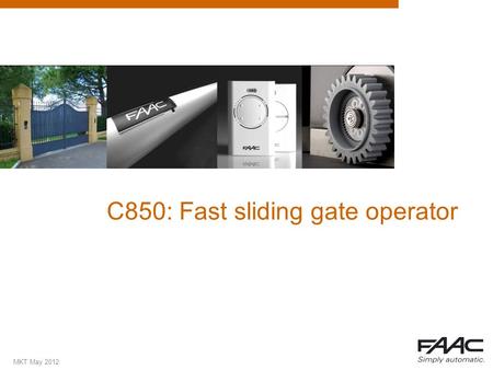 MKT May 2012 C850: Fast sliding gate operator. MKT May 2012 Summary  Why a fast slider operator?  USPs  Applications  Details  Technical specifications.