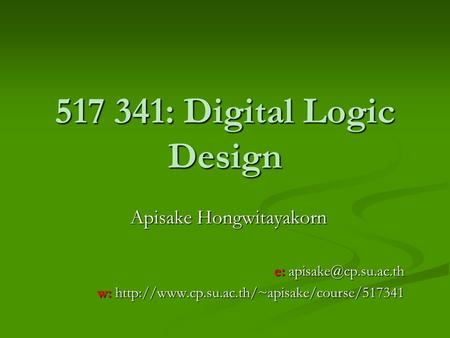 517 341: Digital Logic Design Apisake Hongwitayakorn e: w: