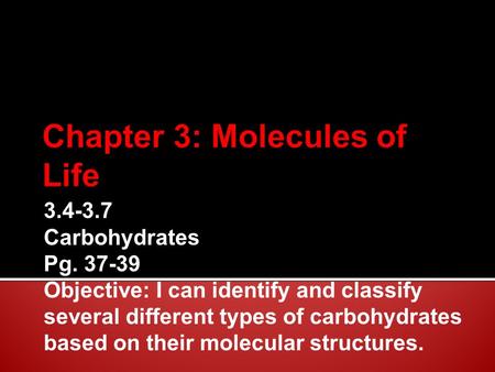 3.4-3.7 Carbohydrates Pg. 37-39 Objective: I can identify and classify several different types of carbohydrates based on their molecular structures.