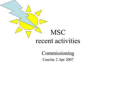 MSC recent activities Commissioning Cascina 2 Apr 2007.