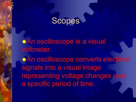 Scopes  An oscilloscope is a visual voltmeter.  An oscilloscope converts electrical signals into a visual image representing voltage changes over a.