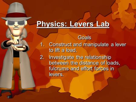Physics: Levers Lab Goals 1.Construct and manipulate a lever to lift a load. 2.Investigate the relationship between the distance of loads, fulcrums and.