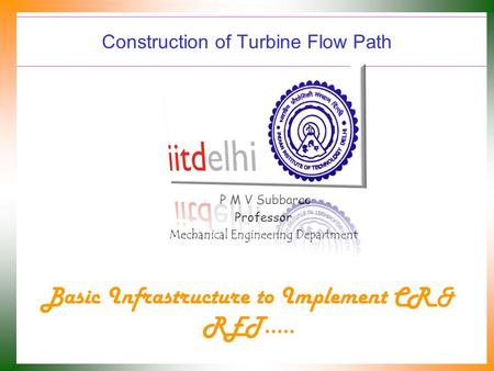 Construction of Turbine Flow Path P M V Subbarao Professor Mechanical Engineering Department Basic Infrastructure to Implement CR & RET…..